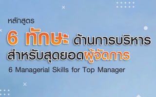 หลักสูตร : 6 Managerial Skills for Top Manager...